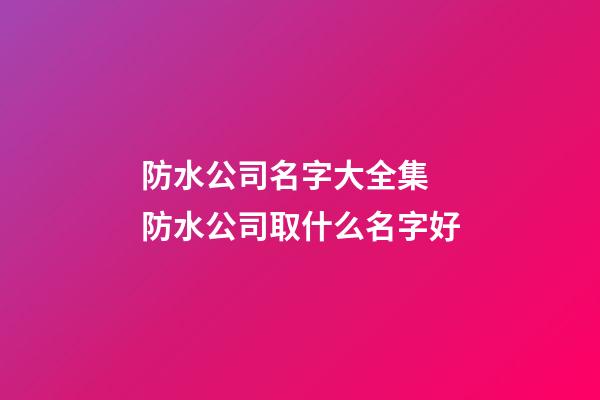 防水公司名字大全集 防水公司取什么名字好-第1張-公司起名-玄機派